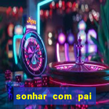 sonhar com pai jogo do bicho